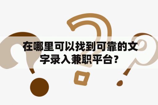  在哪里可以找到可靠的文字录入兼职平台？