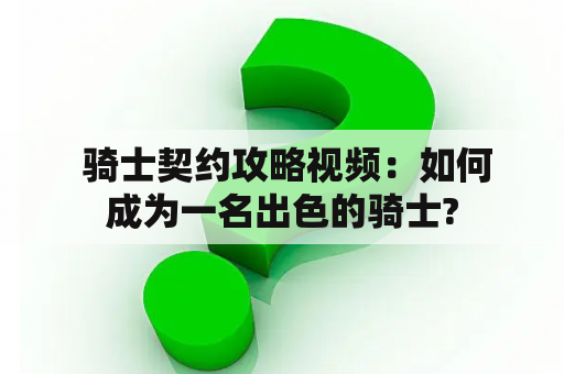  骑士契约攻略视频：如何成为一名出色的骑士?