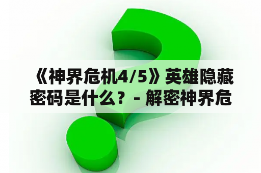  《神界危机4/5》英雄隐藏密码是什么？- 解密神界危机4/5中的隐藏英雄密码