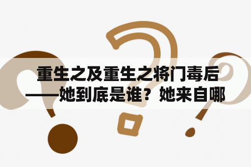  重生之及重生之将门毒后——她到底是谁？她来自哪里？她为何要重生？她将如何主宰将门家族？