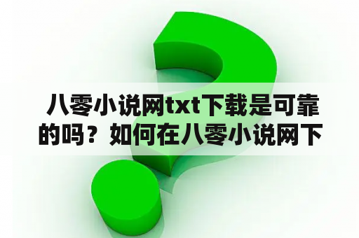  八零小说网txt下载是可靠的吗？如何在八零小说网下载txt格式的小说？需要注意哪些问题？这是读者们经常面对的问题。下面以第三人称视角为您详细介绍相关情况。