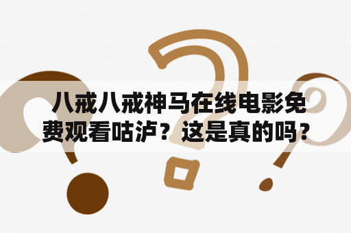  八戒八戒神马在线电影免费观看咕泸？这是真的吗？