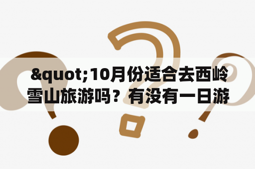  "10月份适合去西岭雪山旅游吗？有没有一日游攻略？"