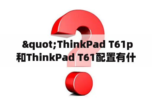  "ThinkPad T61p和ThinkPad T61配置有什么不同？"