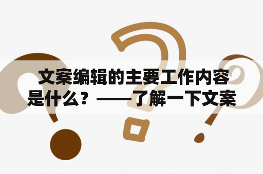  文案编辑的主要工作内容是什么？——了解一下文案编辑的日常工作