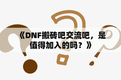  《DNF搬砖吧交流吧，是值得加入的吗？》