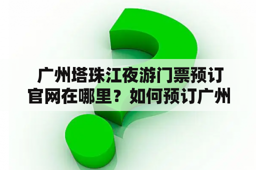  广州塔珠江夜游门票预订官网在哪里？如何预订广州塔珠江夜游门票？