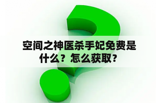  空间之神医杀手妃免费是什么？怎么获取？