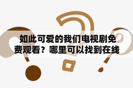  如此可爱的我们电视剧免费观看？哪里可以找到在线观看资源？