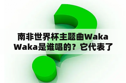  南非世界杯主题曲Waka Waka是谁唱的？它代表了什么意义？