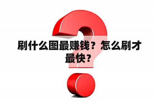  刷什么图最赚钱？怎么刷才最快？