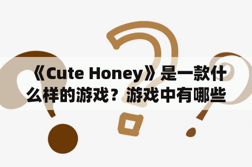  《Cute Honey》是一款什么样的游戏？游戏中有哪些有趣的玩法？游戏玩家是如何评价这款游戏的呢？