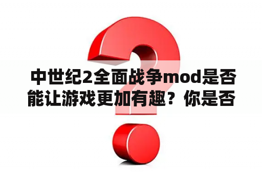  中世纪2全面战争mod是否能让游戏更加有趣？你是否需要一些中世纪2全面战争mod推荐？本文将为你介绍一些受欢迎的mod，帮助你让游戏体验更加精彩。