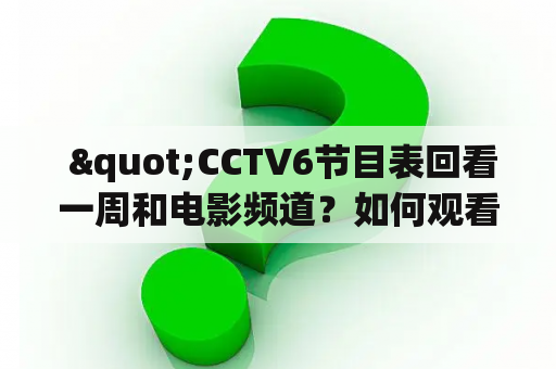  "CCTV6节目表回看一周和电影频道？如何观看？"