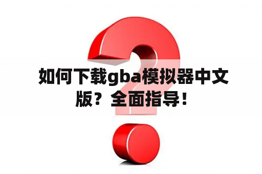  如何下载gba模拟器中文版？全面指导！