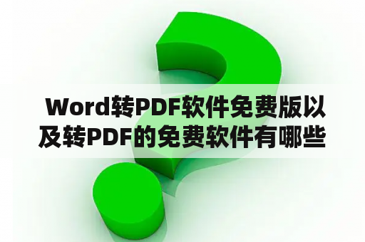  Word转PDF软件免费版以及转PDF的免费软件有哪些？