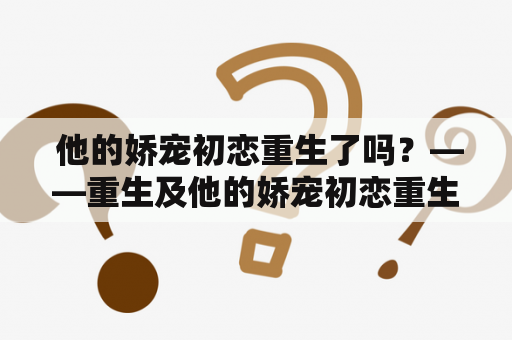  他的娇宠初恋重生了吗？——重生及他的娇宠初恋重生全本免费