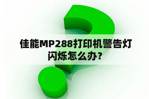  佳能MP288打印机警告灯闪烁怎么办？