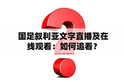  国足叙利亚文字直播及在线观看：如何追看？