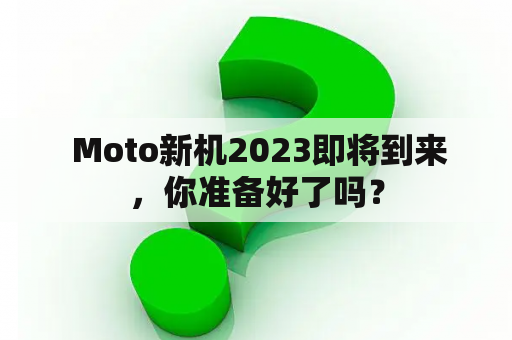  Moto新机2023即将到来，你准备好了吗？