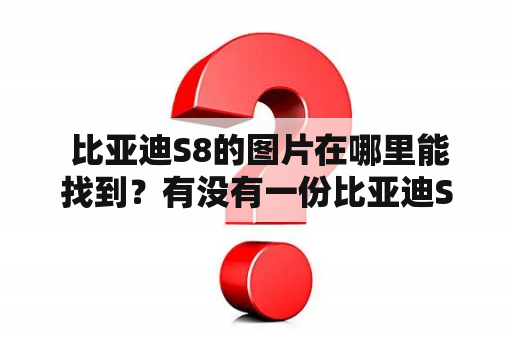  比亚迪S8的图片在哪里能找到？有没有一份比亚迪S8图片的大全?