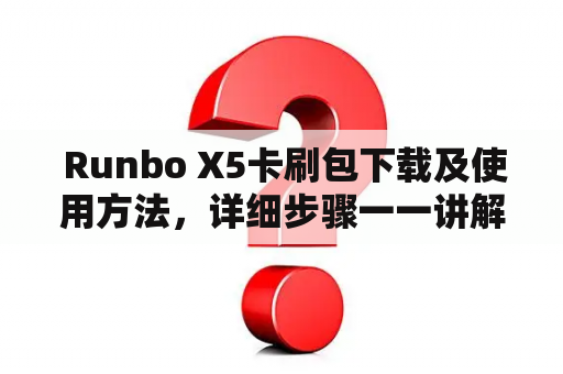  Runbo X5卡刷包下载及使用方法，详细步骤一一讲解