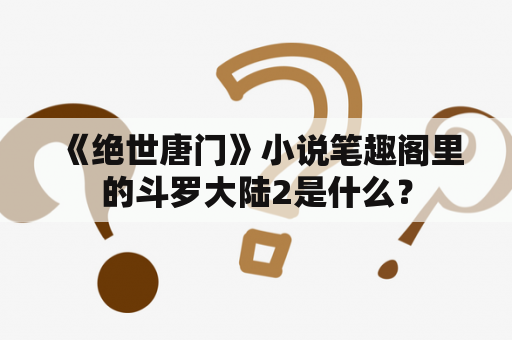  《绝世唐门》小说笔趣阁里的斗罗大陆2是什么？