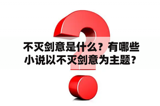  不灭剑意是什么？有哪些小说以不灭剑意为主题？