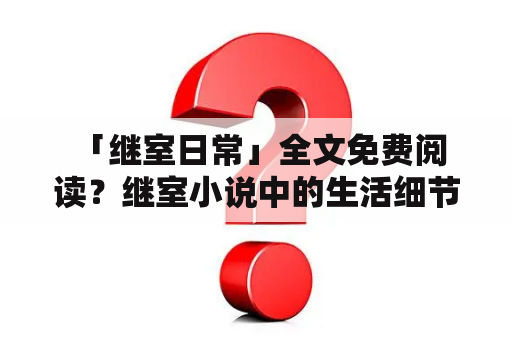  「继室日常」全文免费阅读？继室小说中的生活细节与情感描写如何？