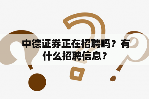  中德证券正在招聘吗？有什么招聘信息？