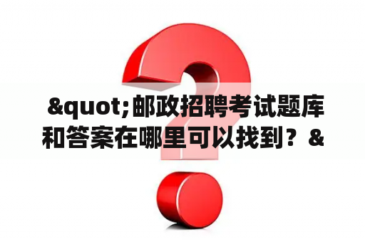  "邮政招聘考试题库和答案在哪里可以找到？"