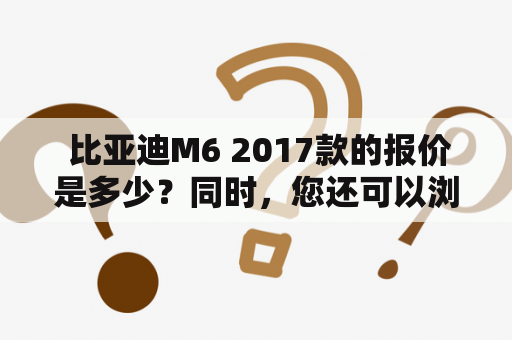  比亚迪M6 2017款的报价是多少？同时，您还可以浏览比亚迪M6的详细图片。