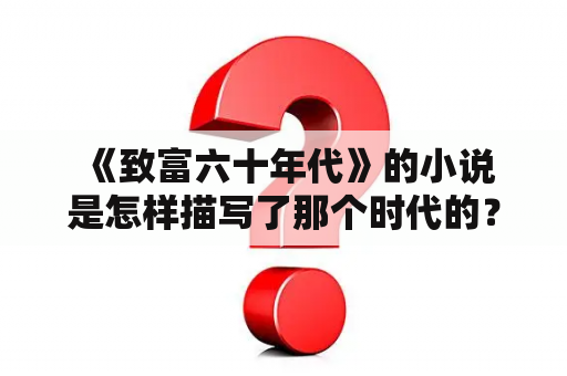  《致富六十年代》的小说是怎样描写了那个时代的？——探寻那个充满机会与挑战的时代