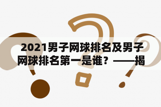  2021男子网球排名及男子网球排名第一是谁？——揭秘网球界的最新榜单