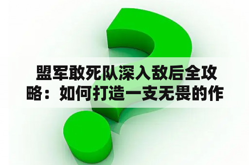  盟军敢死队深入敌后全攻略：如何打造一支无畏的作战小组？