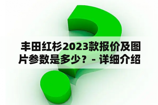  丰田红杉2023款报价及图片参数是多少？- 详细介绍