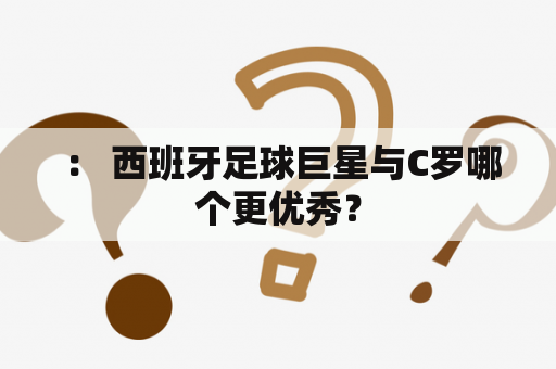  ： 西班牙足球巨星与C罗哪个更优秀？