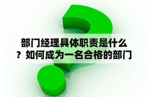  部门经理具体职责是什么？如何成为一名合格的部门经理？部门经理英文是什么？