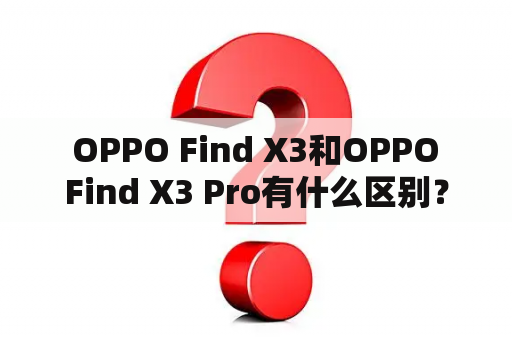  OPPO Find X3和OPPO Find X3 Pro有什么区别？