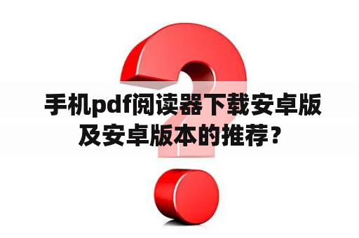  手机pdf阅读器下载安卓版及安卓版本的推荐？