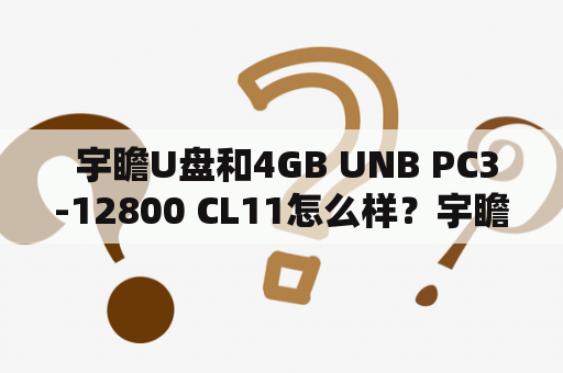  宇瞻U盘和4GB UNB PC3-12800 CL11怎么样？宇瞻U盘是一款容量为4GB的便携式存储设备，它采用了高速USB 3.1 Gen 1接口，传输速度可达到120MB/s。此外，它还支持OTG功能，可以直接与手机等移动设备连接，方便快捷。U盘表面采用轻巧的金属材质，不仅外观美观，而且更加耐用。