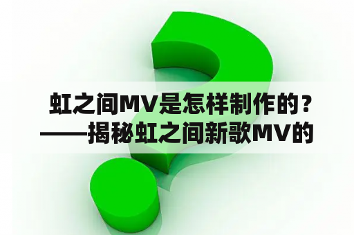  虹之间MV是怎样制作的？——揭秘虹之间新歌MV的制作过程