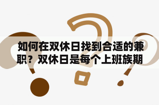  如何在双休日找到合适的兼职？双休日是每个上班族期待的难得的休息时间，但是也有很多人想要利用这段时间赚点外快，所以双休日兼职成为了一个热门话题。那么，如何在双休日找到合适的兼职呢？以下是一些建议。