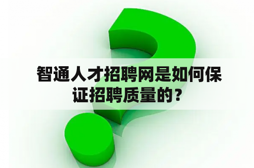  智通人才招聘网是如何保证招聘质量的？