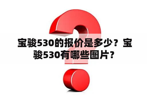  宝骏530的报价是多少？宝骏530有哪些图片？