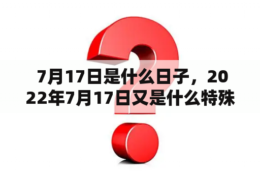  7月17日是什么日子，2022年7月17日又是什么特殊的日子呢？