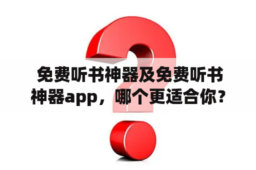  免费听书神器及免费听书神器app，哪个更适合你？