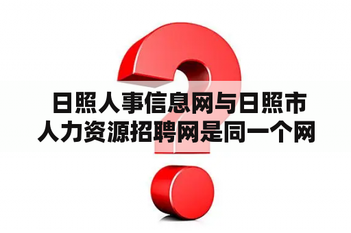  日照人事信息网与日照市人力资源招聘网是同一个网站吗？