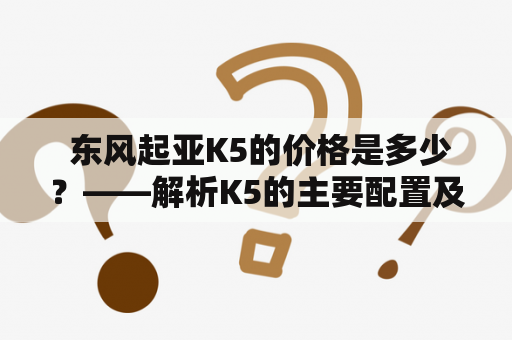  东风起亚K5的价格是多少？——解析K5的主要配置及市场价格