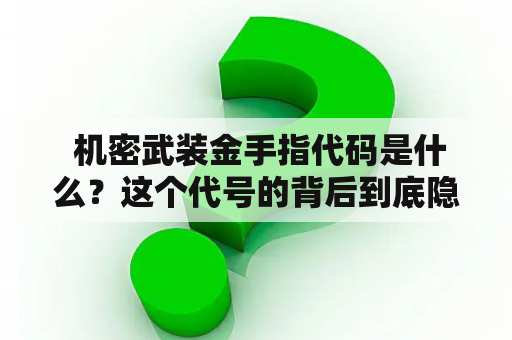  机密武装金手指代码是什么？这个代号的背后到底隐藏了什么？